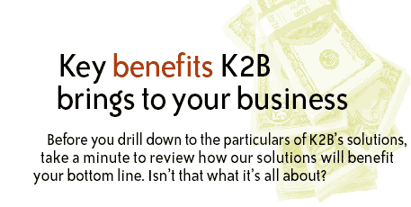 Key benefits K2B brings to your business.