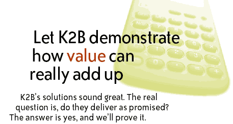 Let K2B demonstrate how value can really add up.